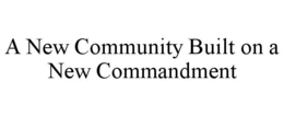 A NEW COMMUNITY BUILT ON A NEW COMMANDMENT trademark