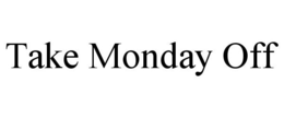 TAKE MONDAY OFF trademark