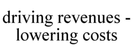 DRIVING REVENUES - LOWERING COSTS trademark