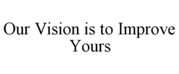 OUR VISION IS TO IMPROVE YOURS trademark