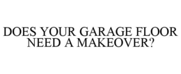 DOES YOUR GARAGE FLOOR NEED A MAKEOVER? trademark
