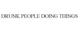 DRUNK PEOPLE DOING THINGS trademark