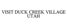 VISIT DUCK CREEK VILLAGE UTAH trademark