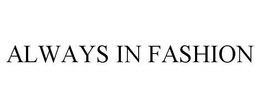 ALWAYS IN FASHION trademark