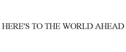 HERE'S TO THE WORLD AHEAD trademark