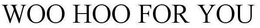 WOO HOO FOR YOU trademark