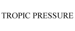 TROPIC PRESSURE trademark
