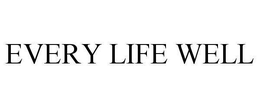 EVERY LIFE WELL trademark