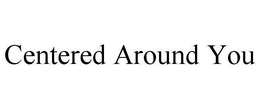 CENTERED AROUND YOU trademark