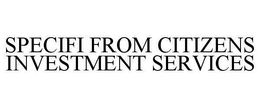SPECIFI FROM CITIZENS INVESTMENT SERVICES trademark
