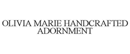 OLIVIA MARIE HANDCRAFTED ADORNMENT trademark