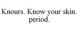KNOURS. KNOW YOUR SKIN. PERIOD. trademark