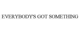 EVERYBODY'S GOT SOMETHING trademark