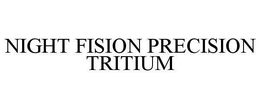 NIGHT FISION PRECISION TRITIUM trademark