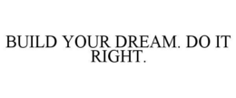 BUILD YOUR DREAM. DO IT RIGHT. trademark