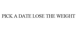 PICK A DATE LOSE THE WEIGHT trademark