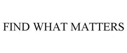 FIND WHAT MATTERS trademark