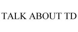 TALK ABOUT TD trademark