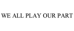 WE ALL PLAY OUR PART trademark