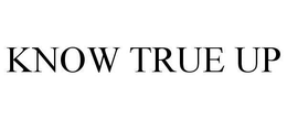 KNOW TRUE UP trademark