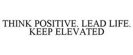 THINK POSITIVE. LEAD LIFE. KEEP ELEVATED trademark