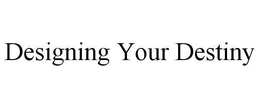 DESIGNING YOUR DESTINY trademark