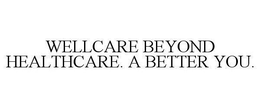 WELLCARE BEYOND HEALTHCARE. A BETTER YOU. trademark
