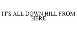 IT'S ALL DOWN HILL FROM HERE trademark
