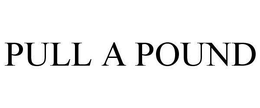 PULL A POUND trademark