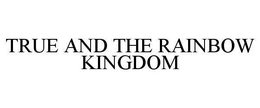 TRUE AND THE RAINBOW KINGDOM trademark