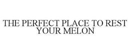 THE PERFECT PLACE TO REST YOUR MELON trademark