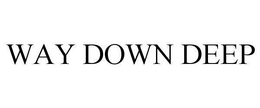 WAY DOWN DEEP trademark
