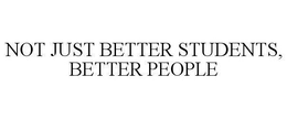 NOT JUST BETTER STUDENTS, BETTER PEOPLE trademark