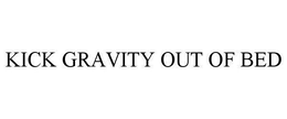 KICK GRAVITY OUT OF BED trademark