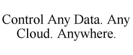 CONTROL ANY DATA. ANY CLOUD. ANYWHERE. trademark