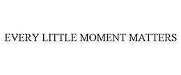 EVERY LITTLE MOMENT MATTERS trademark