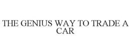 THE GENIUS WAY TO TRADE YOUR CAR trademark