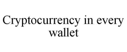 CRYPTOCURRENCY IN EVERY WALLET trademark