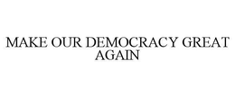 MAKE OUR DEMOCRACY GREAT AGAIN trademark