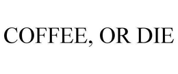 COFFEE, OR DIE trademark