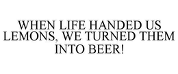 WHEN LIFE HANDED US LEMONS, WE TURNED THEM INTO BEER! trademark