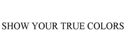 SHOW YOUR TRUE COLORS trademark