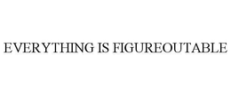 EVERYTHING IS FIGUREOUTABLE trademark