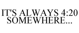 IT'S ALWAYS 4:20 SOMEWHERE... trademark