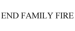 END FAMILY FIRE trademark