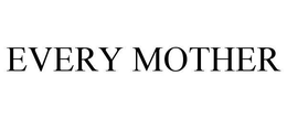 EVERY MOTHER trademark