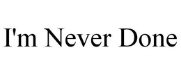 I'M NEVER DONE trademark