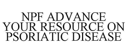 NPF ADVANCE YOUR RESOURCE ON PSORIATIC DISEASE trademark