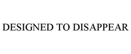 DESIGNED TO DISAPPEAR trademark