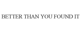 BETTER THAN YOU FOUND IT trademark